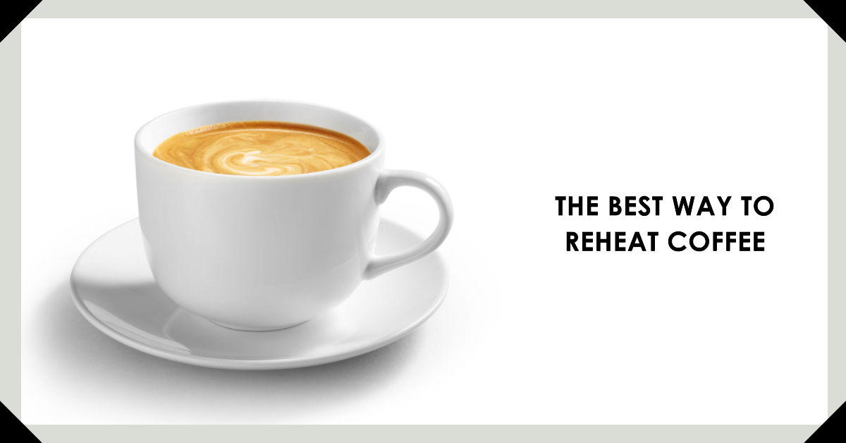 Best Way to Reheat Coffee 5 Methods Compared